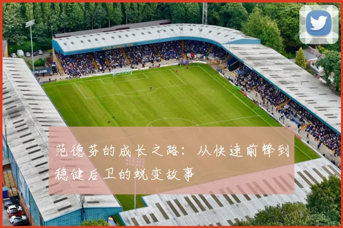 范德芬的成长之路：从快速前锋到稳健后卫的蜕变故事