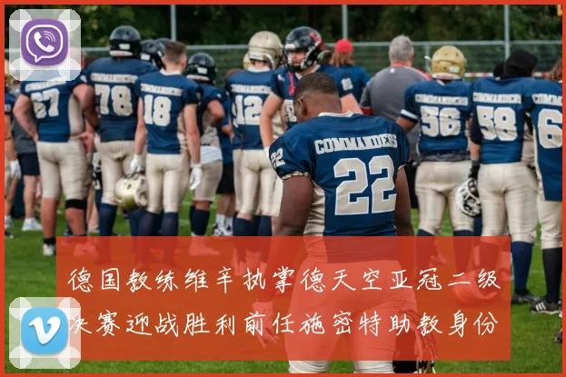 德国教练维辛执掌德天空亚冠二级决赛迎战胜利前任施密特助教身份引关注