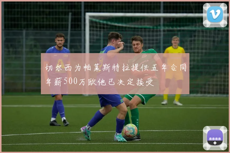 切尔西为帕莱斯特拉提供五年合同年薪500万欧他已决定接受