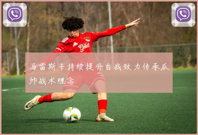 马雷斯卡持续提升自我致力传承瓜帅战术理念