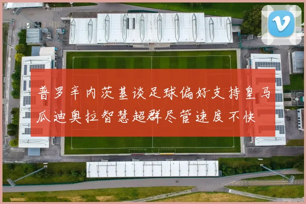 普罗辛内茨基谈足球偏好支持皇马瓜迪奥拉智慧超群尽管速度不快