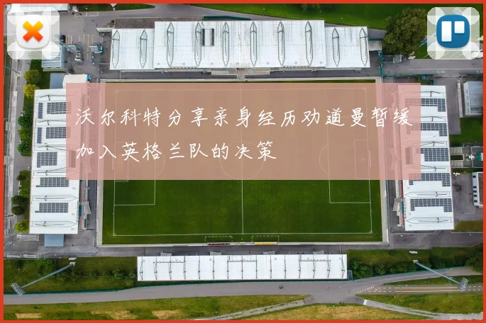 沃尔科特分享亲身经历劝道曼暂缓加入英格兰队的决策