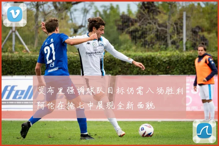 莫布里强调球队目标仍需八场胜利阿伦在抢七中展现全新面貌