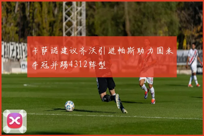 卡萨诺建议齐沃引进帕斯助力国米夺冠并踢4312阵型